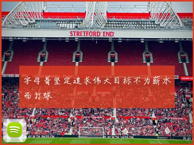字母哥坚定追求伟大目标不为薪水而打球
