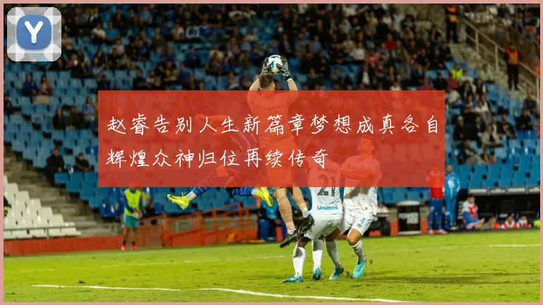赵睿告别人生新篇章梦想成真各自辉煌众神归位再续传奇