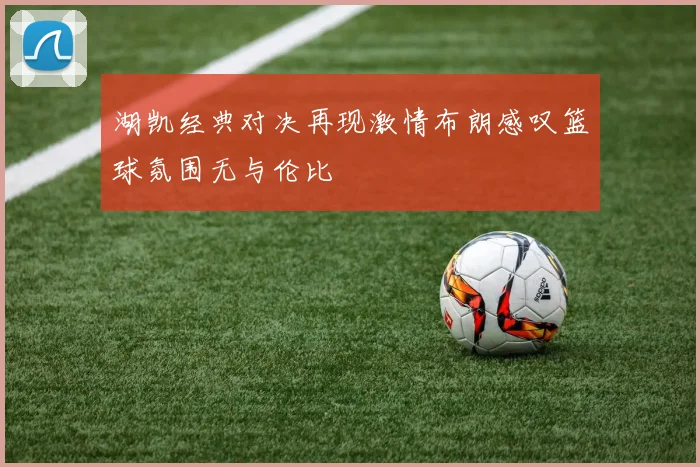 湖凯经典对决再现激情布朗感叹篮球氛围无与伦比