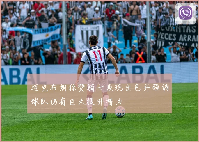 迈克布朗称赞骑士表现出色并强调球队仍有巨大提升潜力