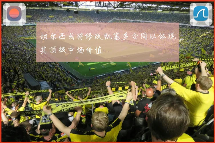 切尔西或将修改凯塞多合同以体现其顶级中场价值