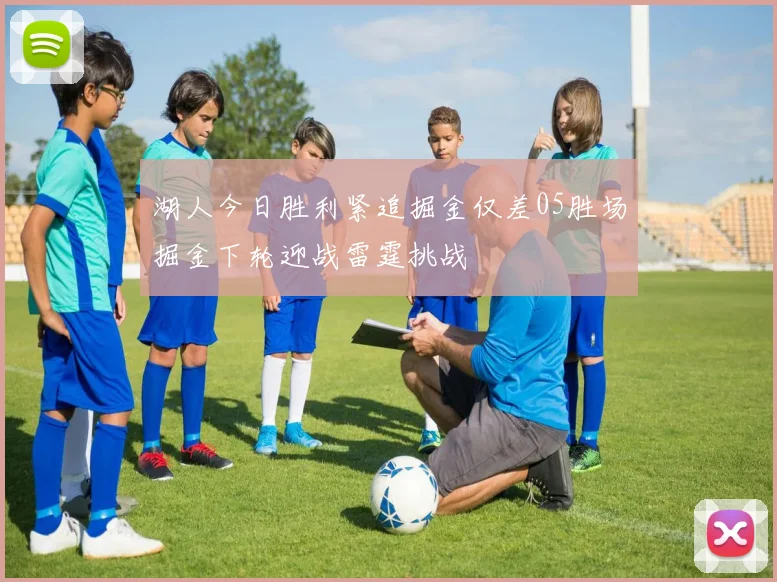 湖人今日胜利紧追掘金仅差05胜场掘金下轮迎战雷霆挑战
