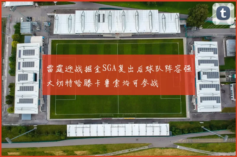 雷霆迎战掘金SGA复出后球队阵容强大切特哈滕卡鲁索均可参战