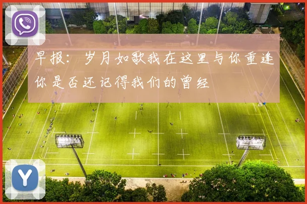 早报：岁月如歌我在这里与你重逢你是否还记得我们的曾经