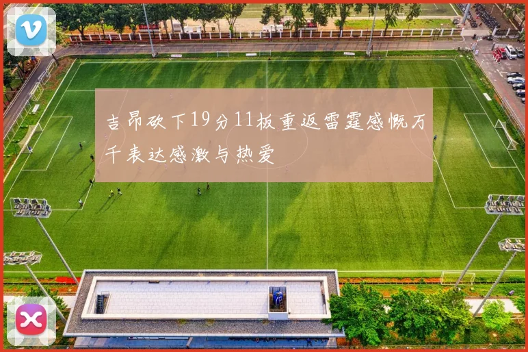 吉昂砍下19分11板重返雷霆感慨万千表达感激与热爱