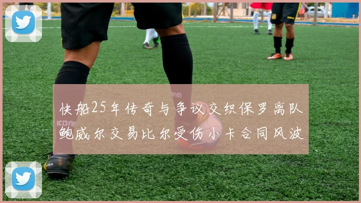 快船25年传奇与争议交织保罗离队鲍威尔交易比尔受伤小卡合同风波揭秘
