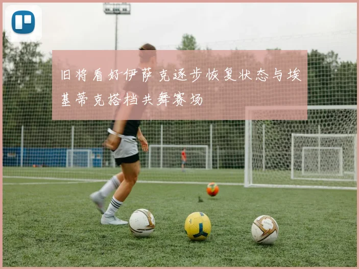 旧将看好伊萨克逐步恢复状态与埃基蒂克搭档共舞赛场